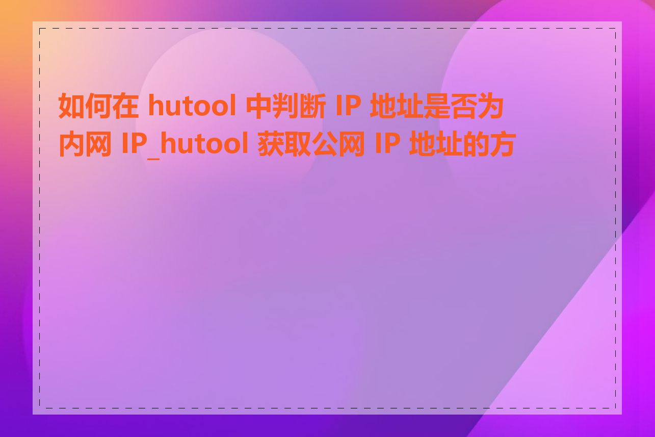 如何在 hutool 中判断 IP 地址是否为内网 IP_hutool 获取公网 IP 地址的方法