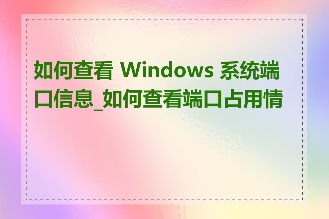 如何查看 Windows 系统端口信息_如何查看端口占用情况