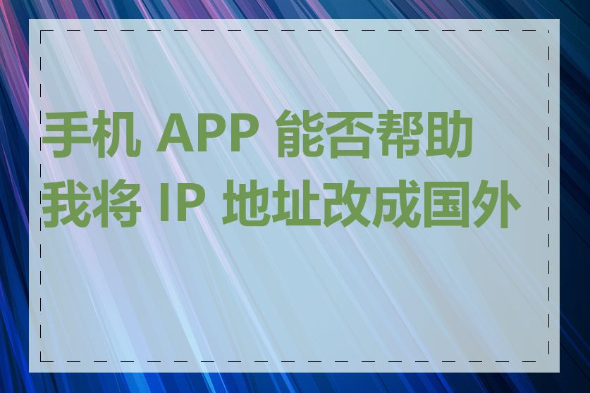 手机 APP 能否帮助我将 IP 地址改成国外的