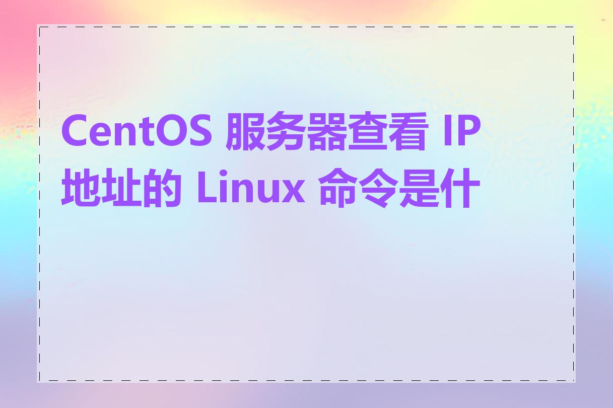CentOS 服务器查看 IP 地址的 Linux 命令是什么