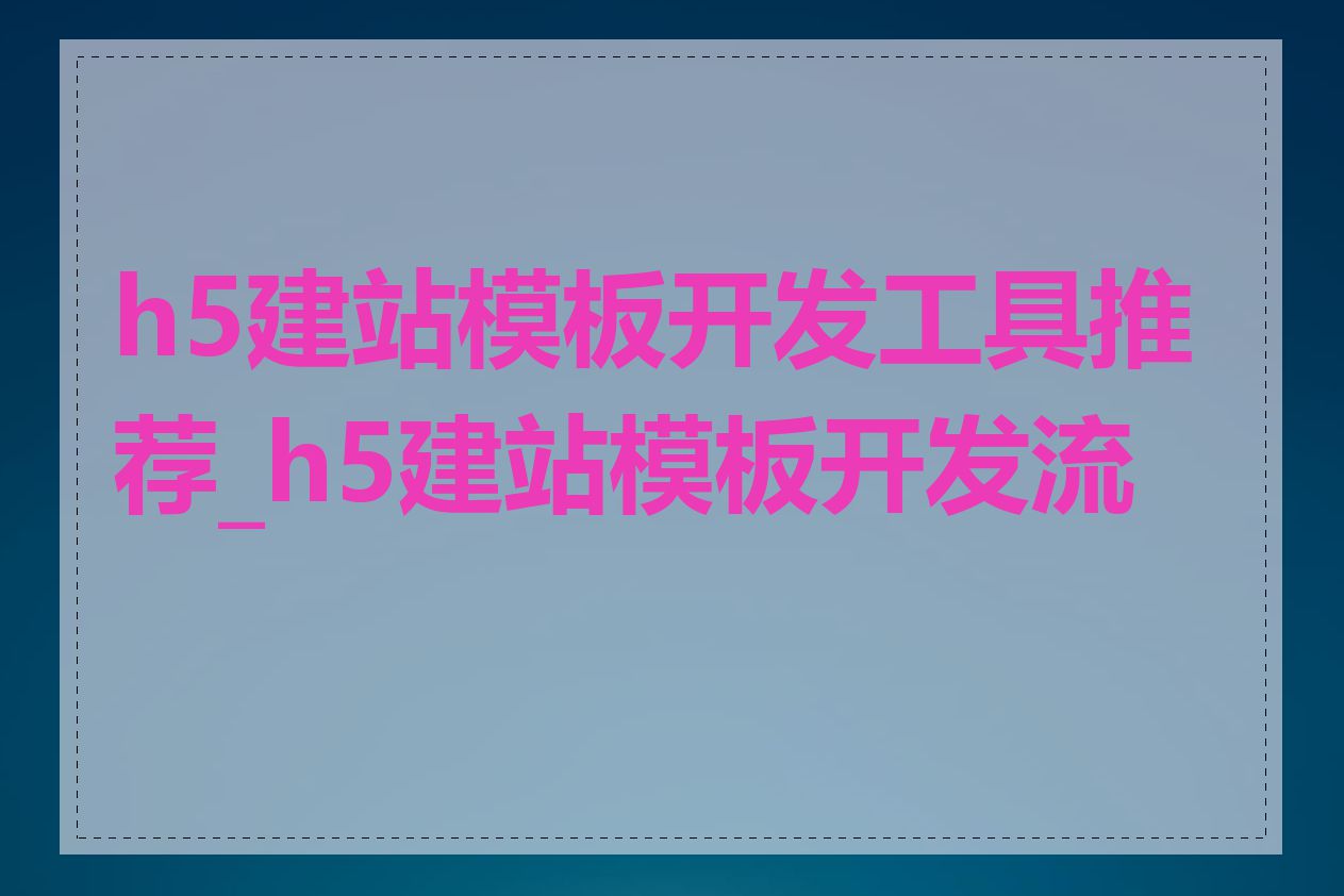 h5建站模板开发工具推荐_h5建站模板开发流程