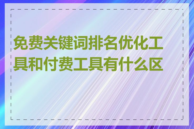 免费关键词排名优化工具和付费工具有什么区别