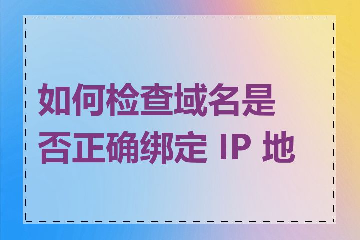 如何检查域名是否正确绑定 IP 地址