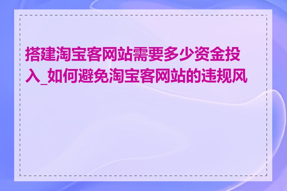 搭建淘宝客网站需要多少资金投入_如何避免淘宝客网站的违规风险