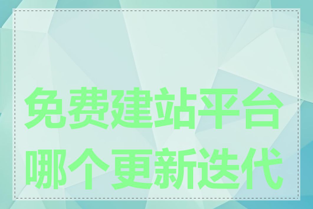 免费建站平台哪个更新迭代快