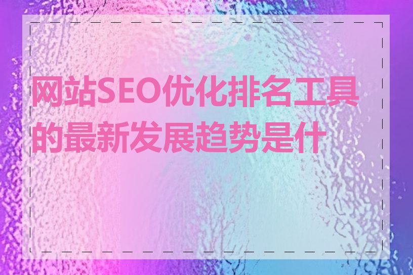 网站SEO优化排名工具的最新发展趋势是什么