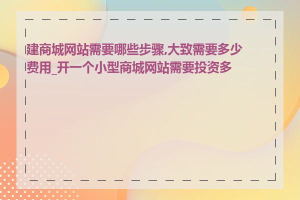 建商城网站需要哪些步骤,大致需要多少费用_开一个小型商城网站需要投资多少