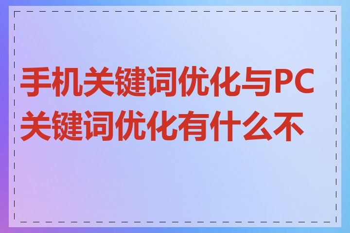 手机关键词优化与PC关键词优化有什么不同