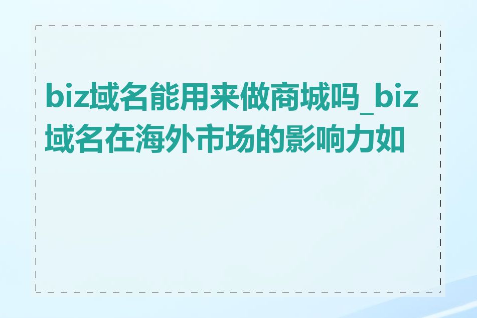 biz域名能用来做商城吗_biz域名在海外市场的影响力如何