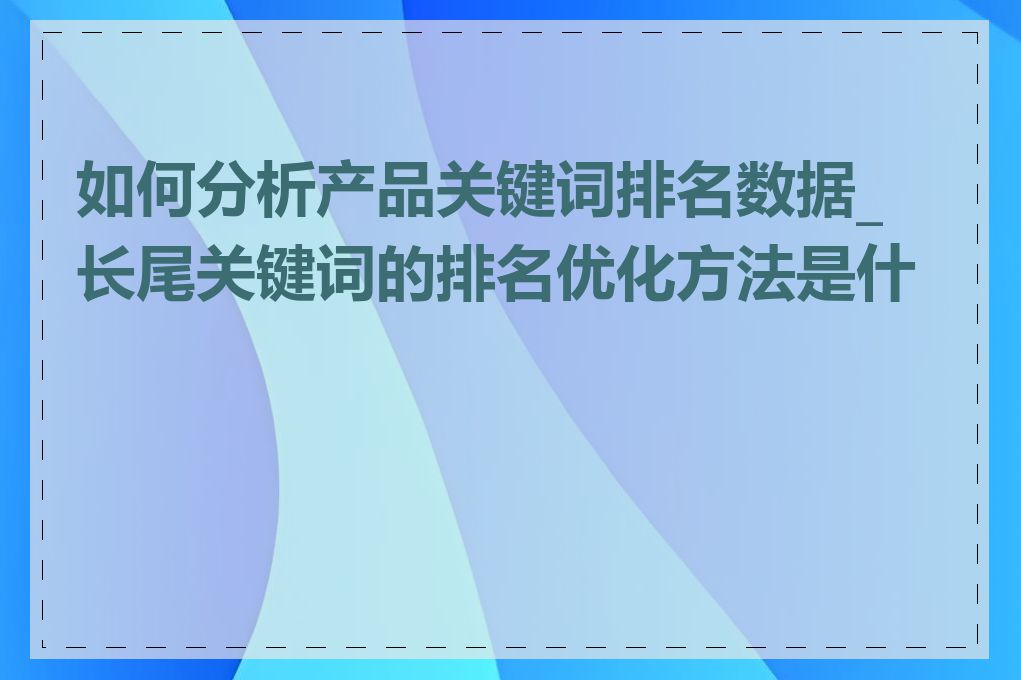 如何分析产品关键词排名数据_长尾关键词的排名优化方法是什么