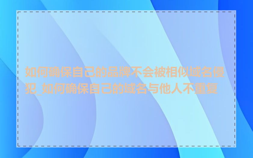 如何确保自己的品牌不会被相似域名侵犯_如何确保自己的域名与他人不重复