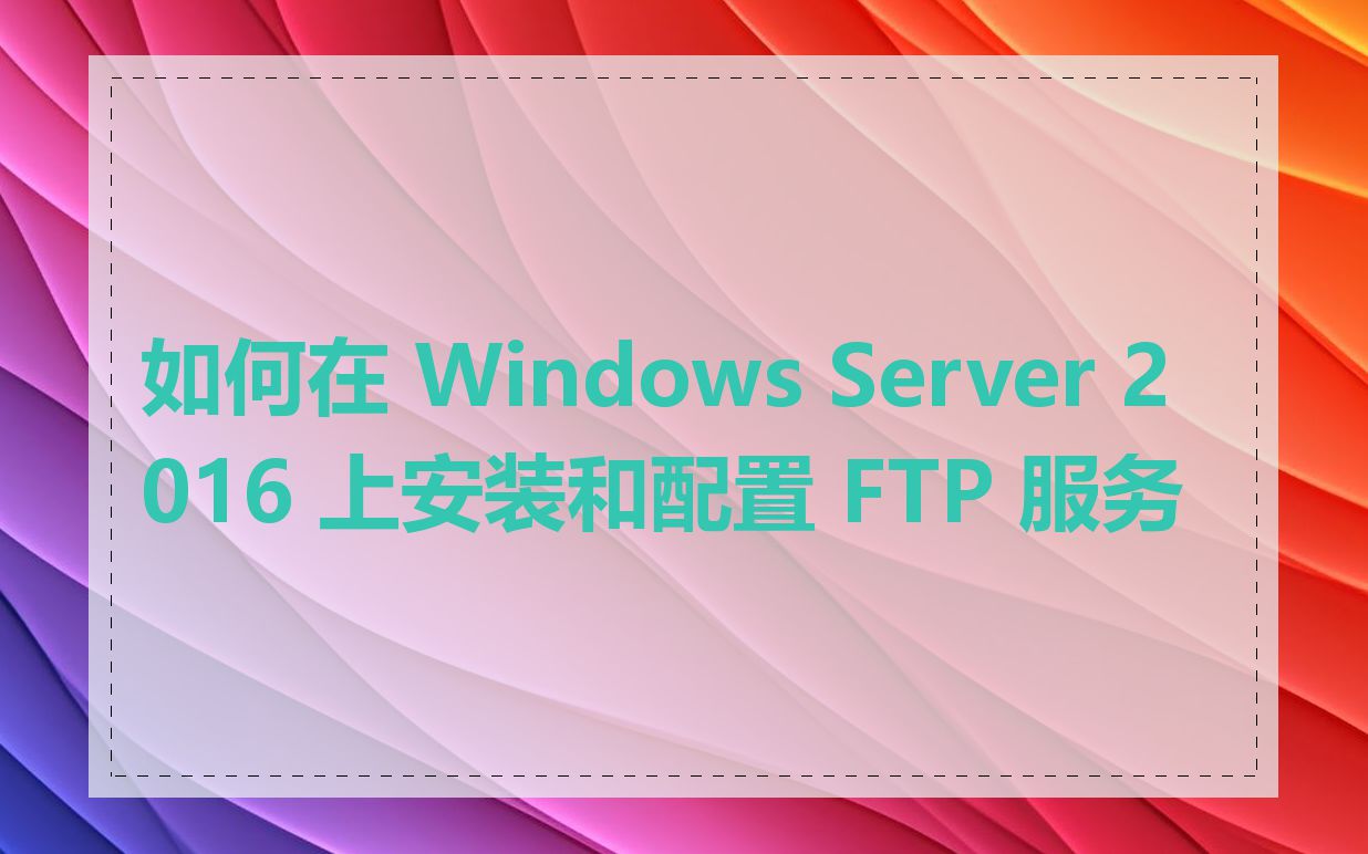 如何在 Windows Server 2016 上安装和配置 FTP 服务