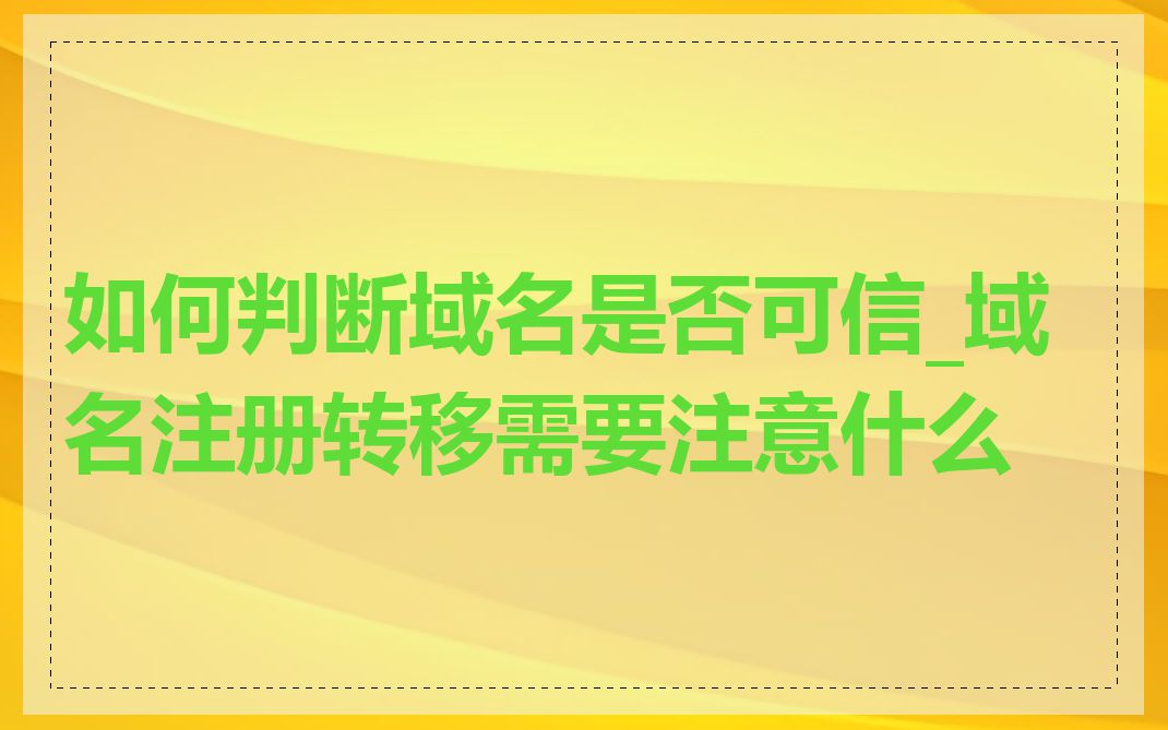 如何判断域名是否可信_域名注册转移需要注意什么