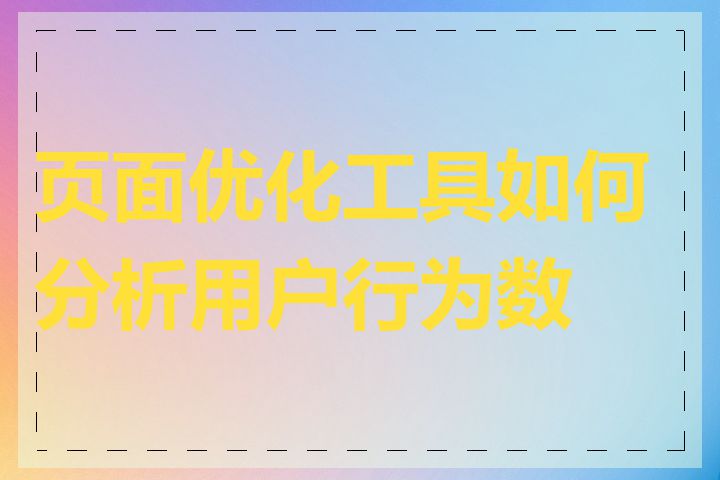 页面优化工具如何分析用户行为数据