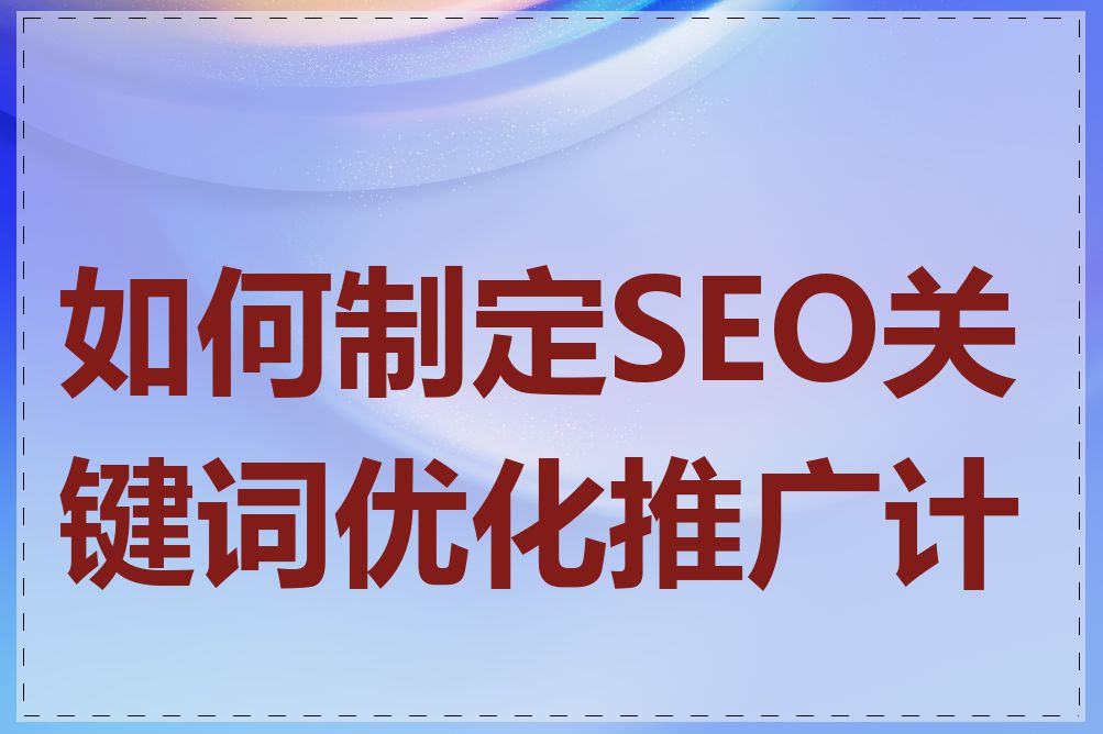 如何制定SEO关键词优化推广计划