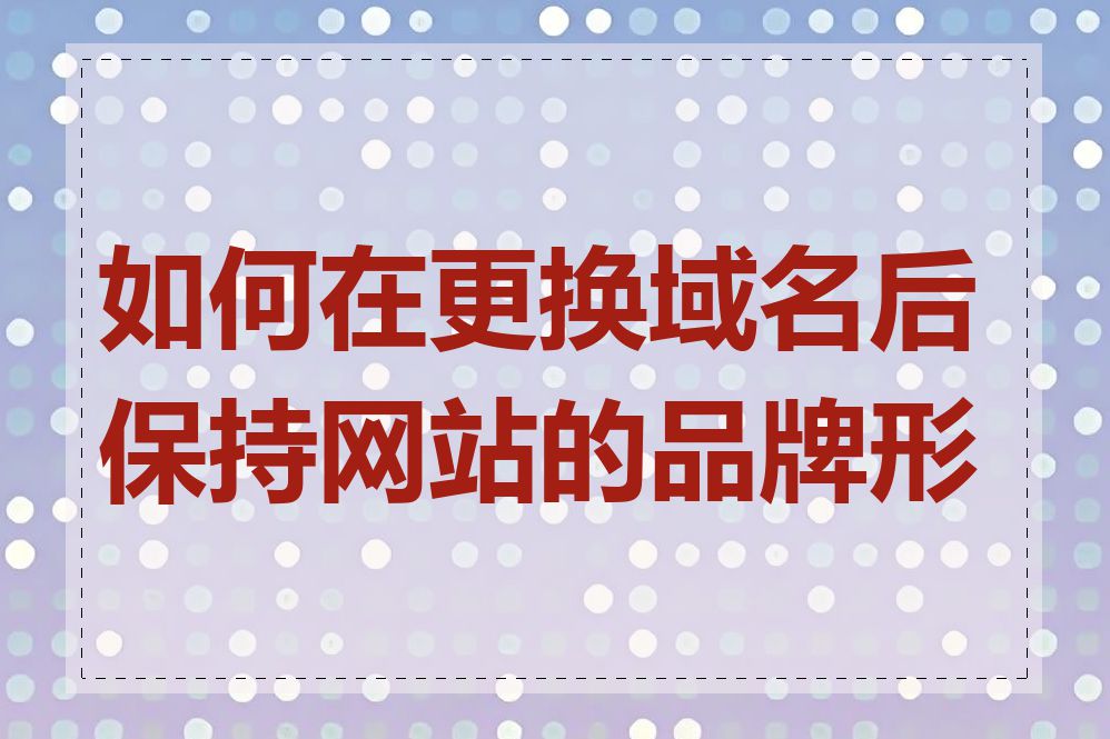 如何在更换域名后保持网站的品牌形象