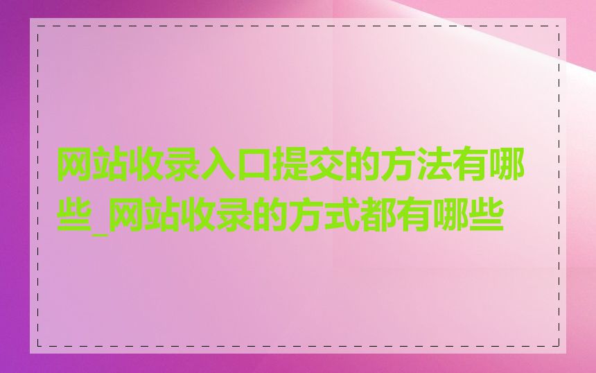 网站收录入口提交的方法有哪些_网站收录的方式都有哪些