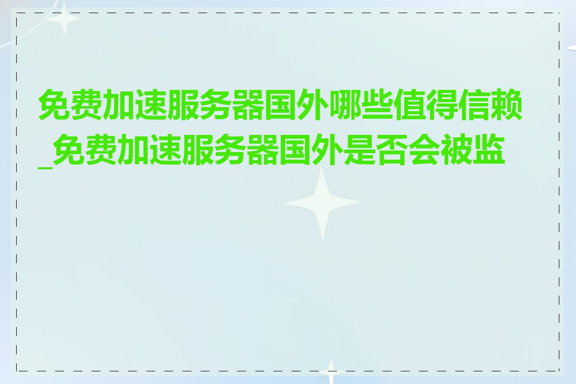 免费加速服务器国外哪些值得信赖_免费加速服务器国外是否会被监控