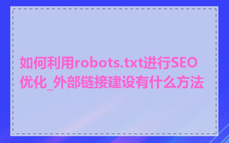 如何利用robots.txt进行SEO优化_外部链接建设有什么方法