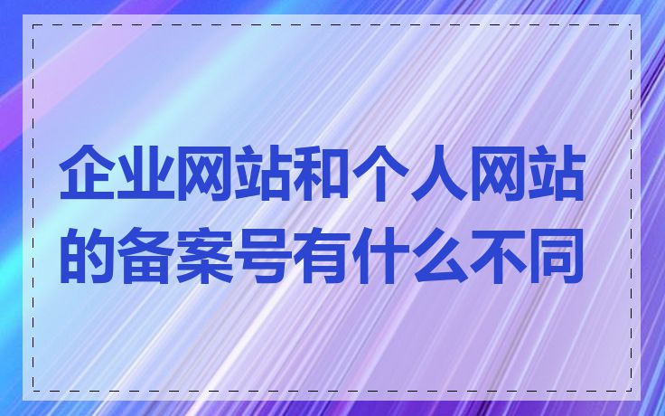 企业网站和个人网站的备案号有什么不同