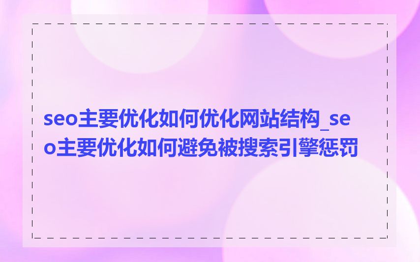 seo主要优化如何优化网站结构_seo主要优化如何避免被搜索引擎惩罚