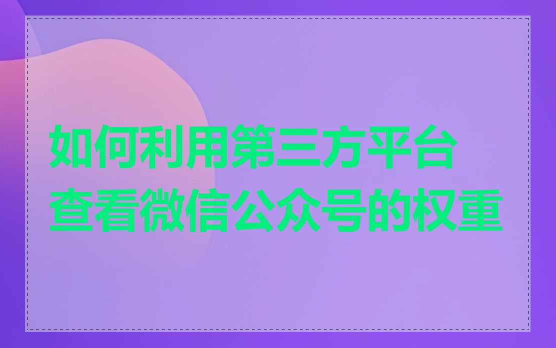 如何利用第三方平台查看微信公众号的权重