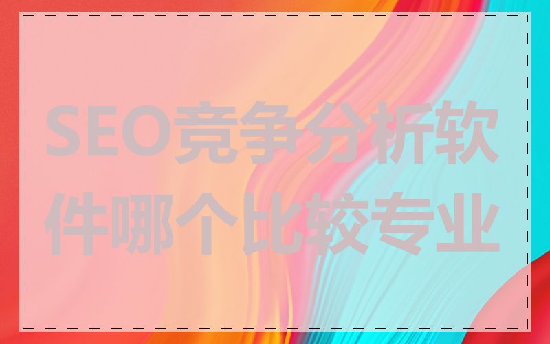 SEO竞争分析软件哪个比较专业