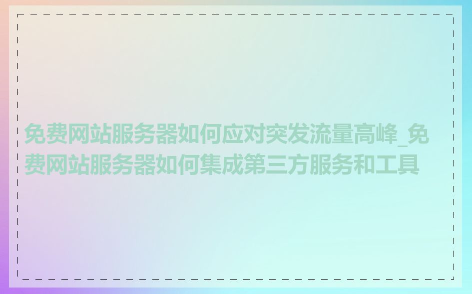 免费网站服务器如何应对突发流量高峰_免费网站服务器如何集成第三方服务和工具