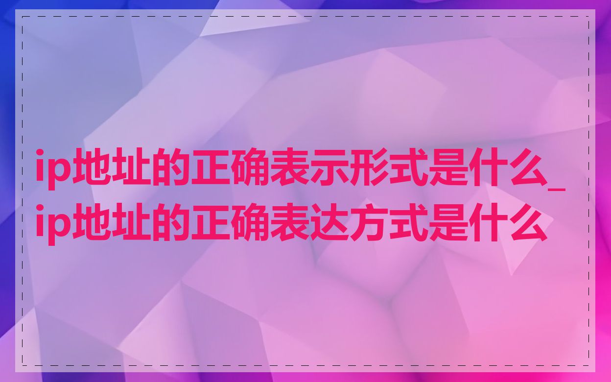 ip地址的正确表示形式是什么_ip地址的正确表达方式是什么