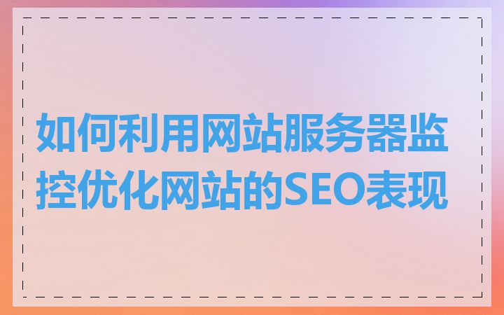 如何利用网站服务器监控优化网站的SEO表现