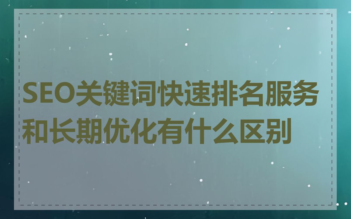 SEO关键词快速排名服务和长期优化有什么区别