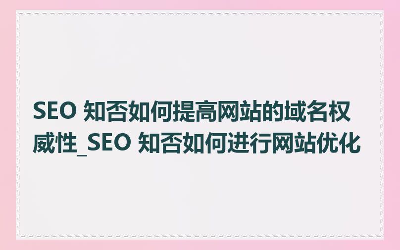 SEO 知否如何提高网站的域名权威性_SEO 知否如何进行网站优化