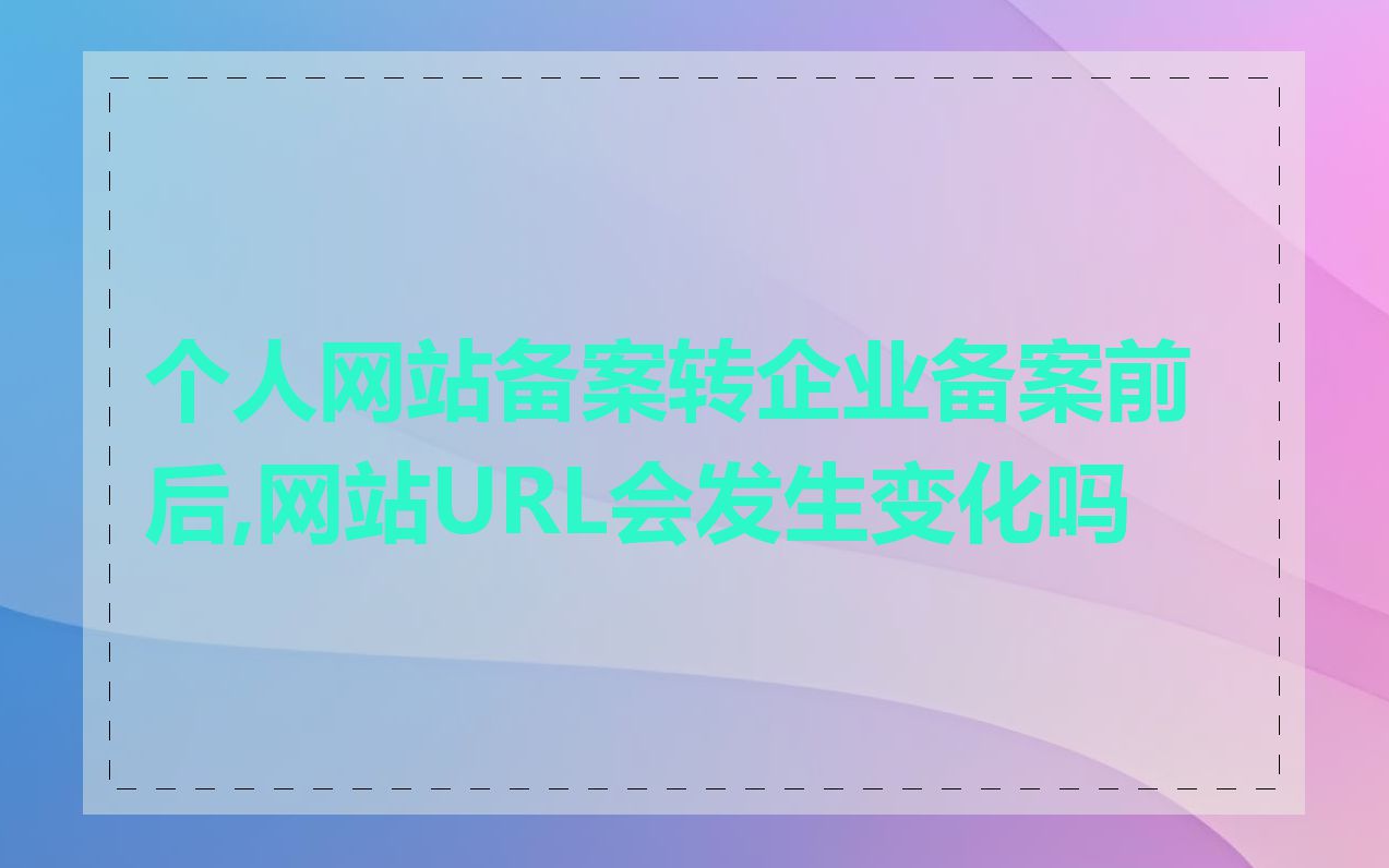 个人网站备案转企业备案前后,网站URL会发生变化吗