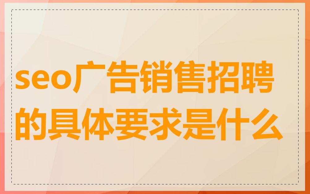 seo广告销售招聘的具体要求是什么