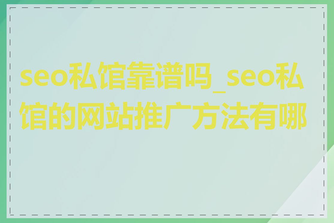 seo私馆靠谱吗_seo私馆的网站推广方法有哪些