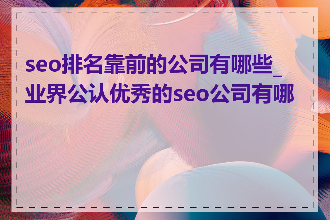 seo排名靠前的公司有哪些_业界公认优秀的seo公司有哪些