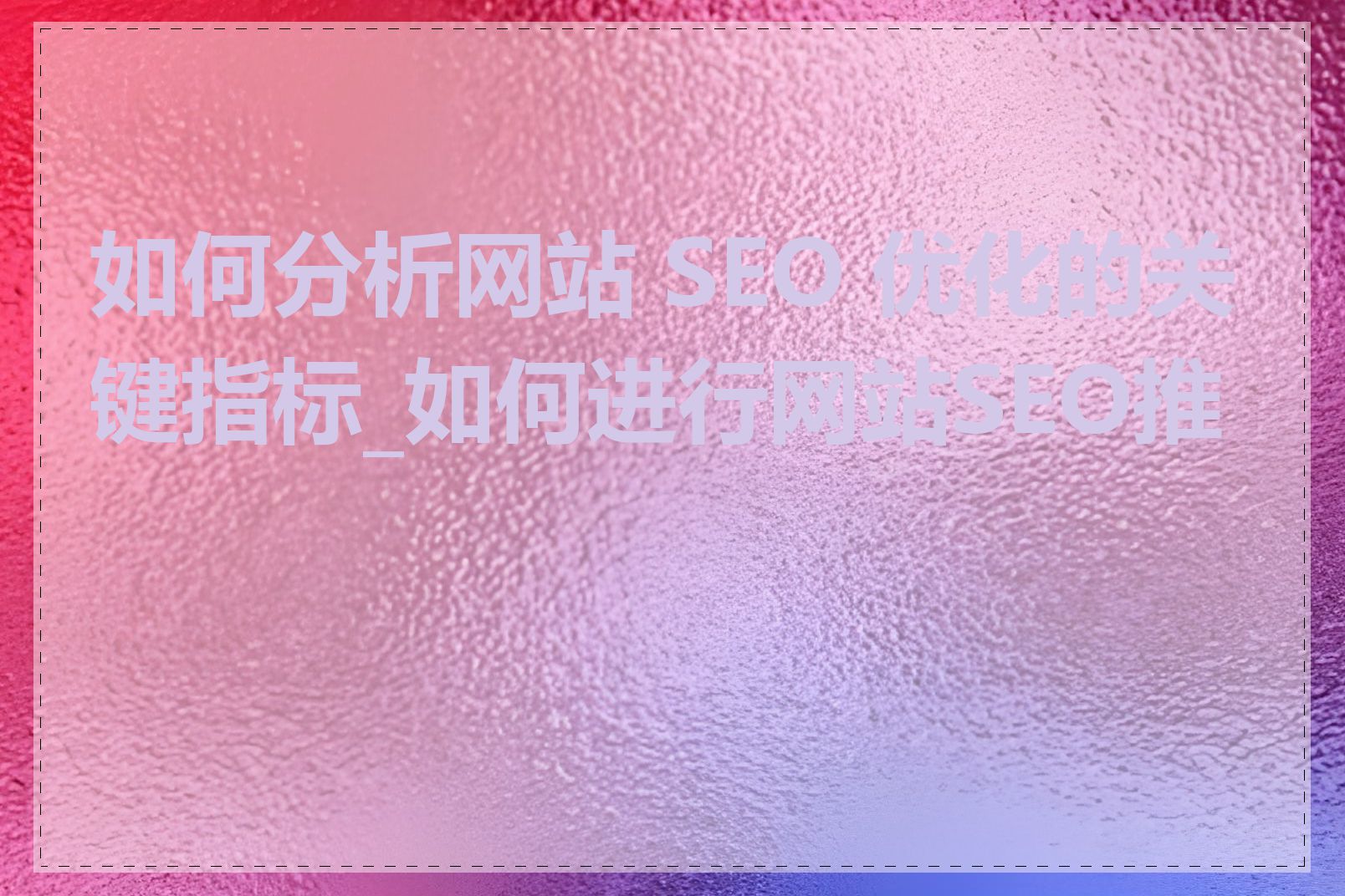 如何分析网站 SEO 优化的关键指标_如何进行网站SEO推广