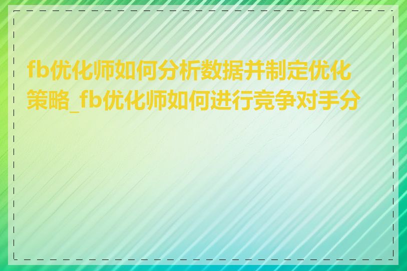 fb优化师如何分析数据并制定优化策略_fb优化师如何进行竞争对手分析