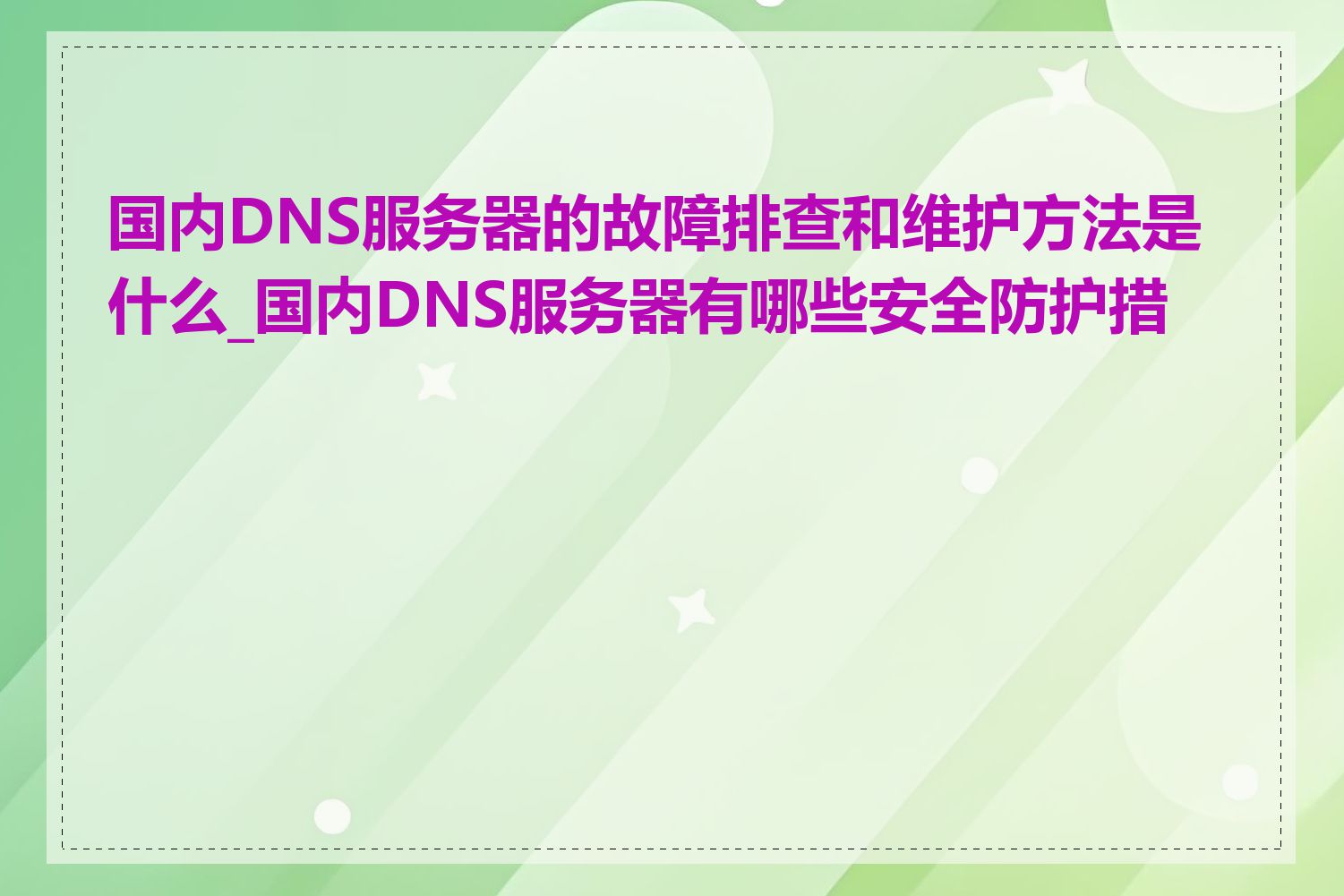 国内DNS服务器的故障排查和维护方法是什么_国内DNS服务器有哪些安全防护措施