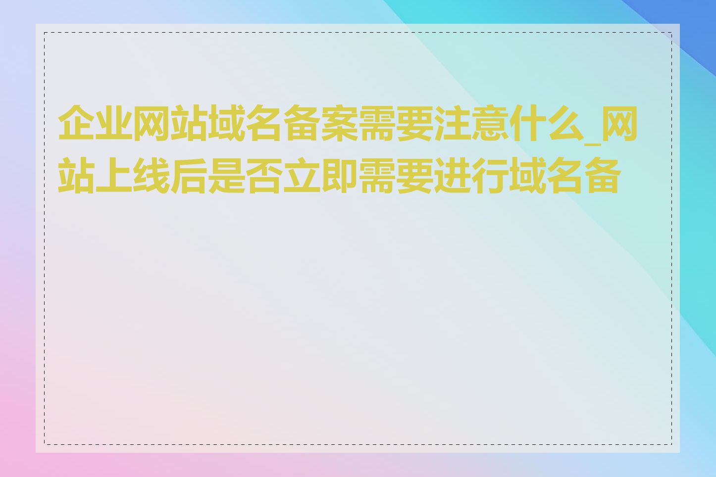 企业网站域名备案需要注意什么_网站上线后是否立即需要进行域名备案