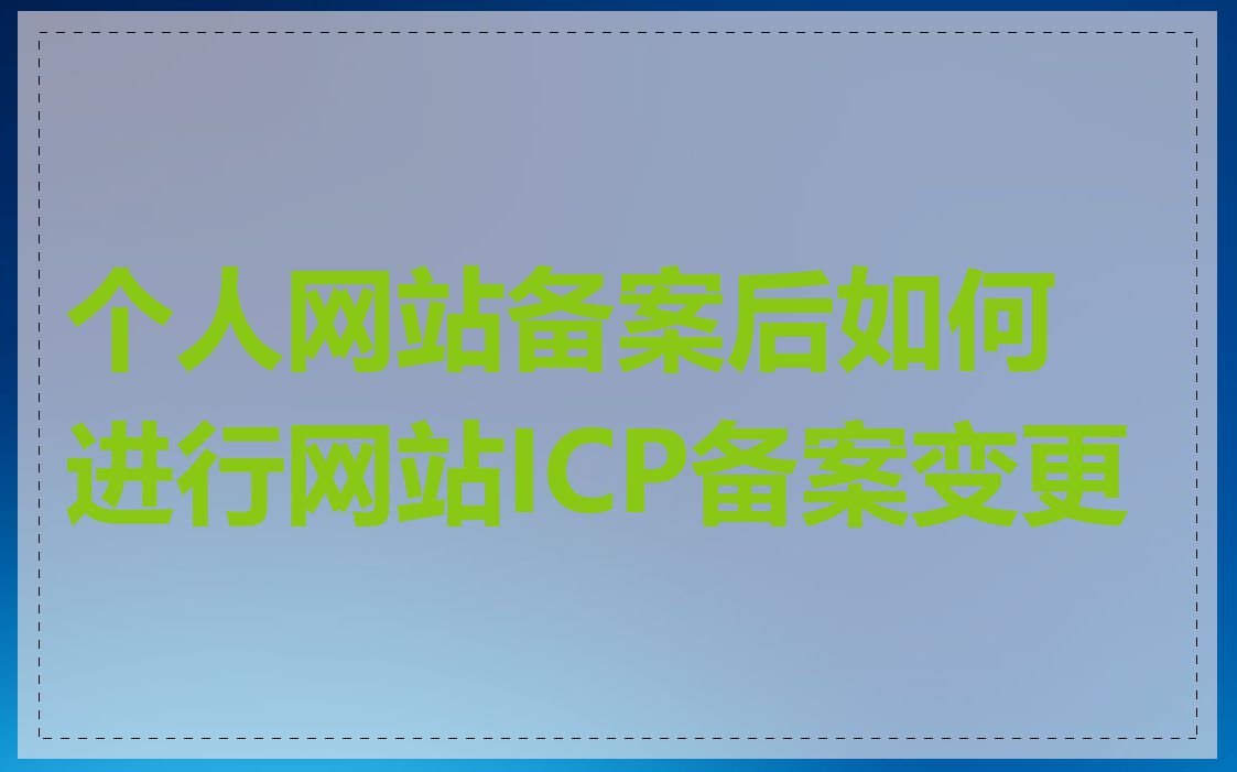 个人网站备案后如何进行网站ICP备案变更