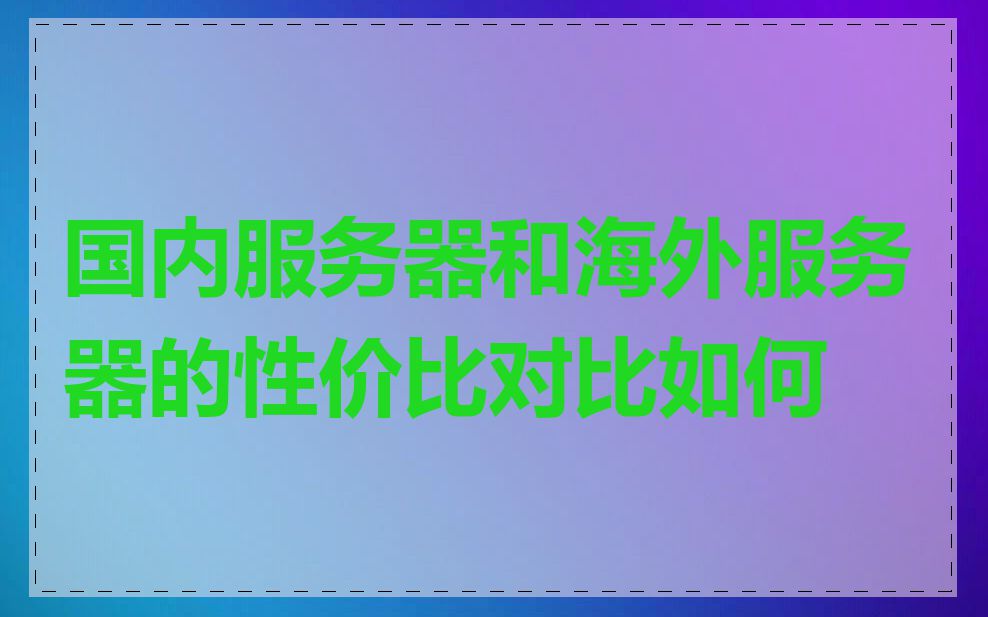 国内服务器和海外服务器的性价比对比如何