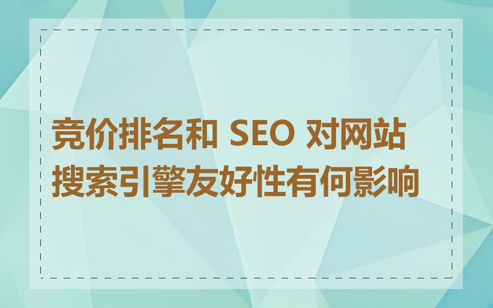 竞价排名和 SEO 对网站搜索引擎友好性有何影响