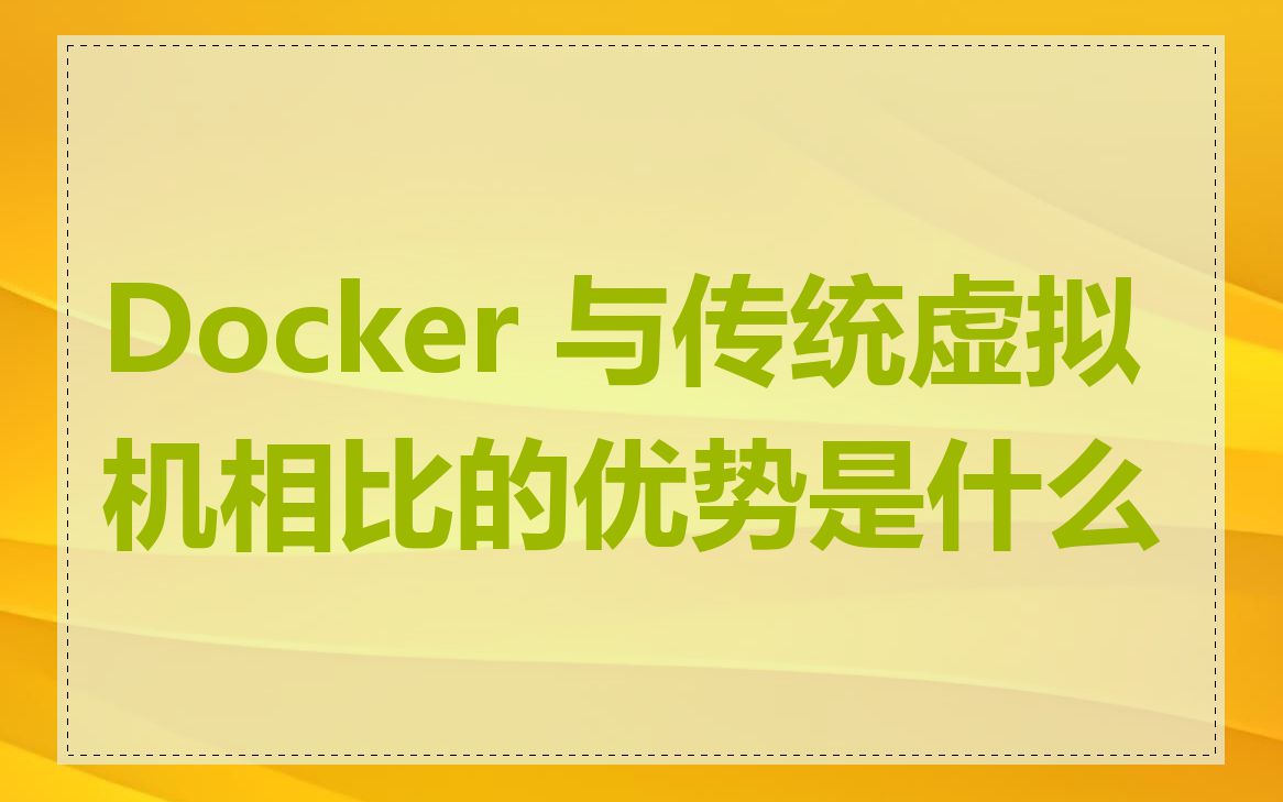 Docker 与传统虚拟机相比的优势是什么