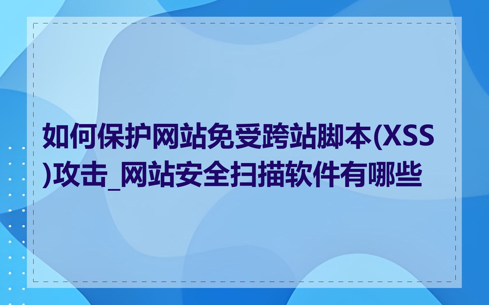 如何保护网站免受跨站脚本(XSS)攻击_网站安全扫描软件有哪些