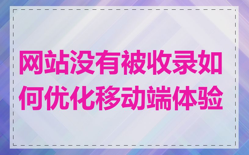 网站没有被收录如何优化移动端体验