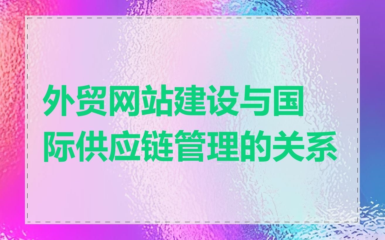 外贸网站建设与国际供应链管理的关系