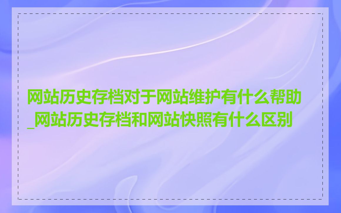 网站历史存档对于网站维护有什么帮助_网站历史存档和网站快照有什么区别