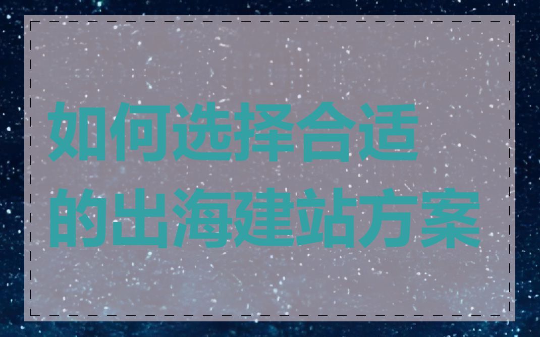 如何选择合适的出海建站方案