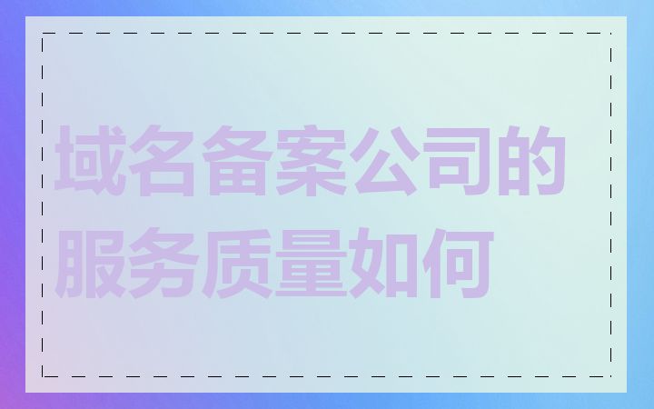 域名备案公司的服务质量如何